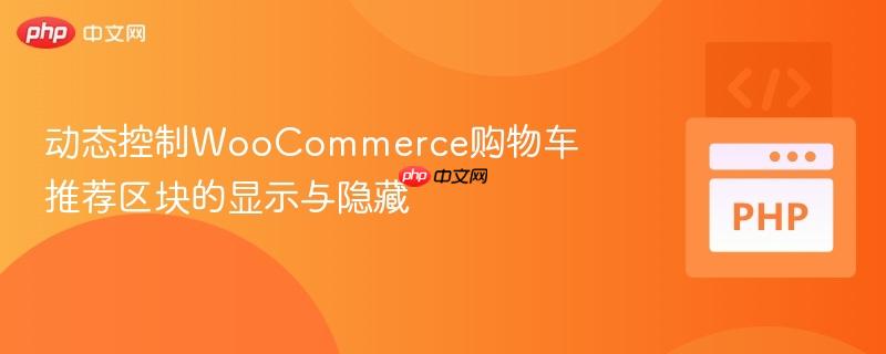 动态控制WooCommerce购物车推荐区块的显示与隐藏