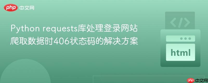 Python requests库处理登录网站爬取数据时406状态码的解决方案
