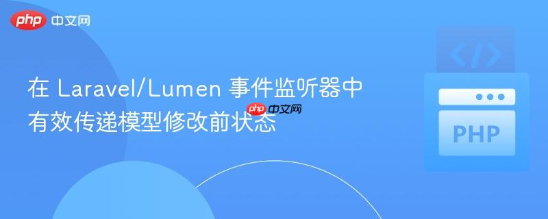 在 Laravel/Lumen 事件监听器中有效传递模型修改前状态