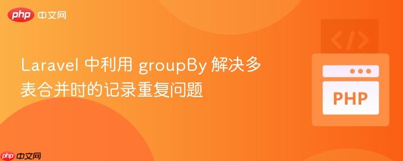 Laravel 中利用 groupBy 解决多表合并时的记录重复问题
