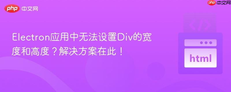 Electron应用中无法设置Div的宽度和高度？解决方案在此！