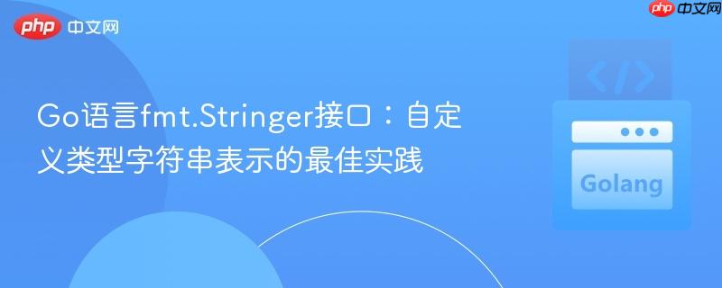 Go语言fmt.Stringer接口：自定义类型字符串表示的最佳实践