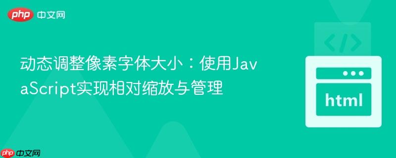动态调整像素字体大小：使用JavaScript实现相对缩放与管理