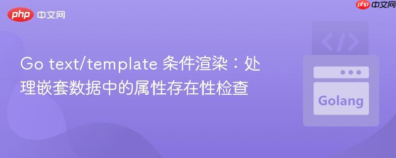Go text/template 条件渲染：处理嵌套数据中的属性存在性检查
