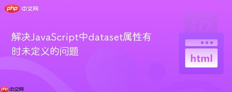 解决JavaScript中dataset属性有时未定义的问题