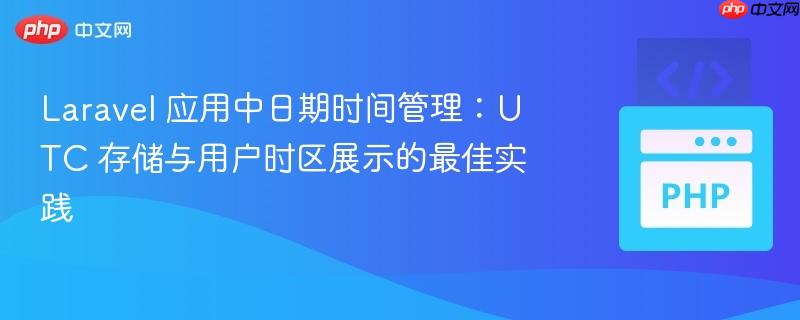 Laravel 应用中日期时间管理：UTC 存储与用户时区展示的最佳实践