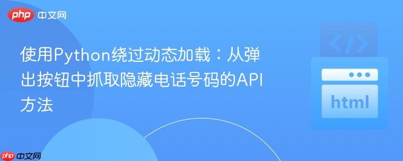 使用Python绕过动态加载：从弹出按钮中抓取隐藏电话号码的API方法