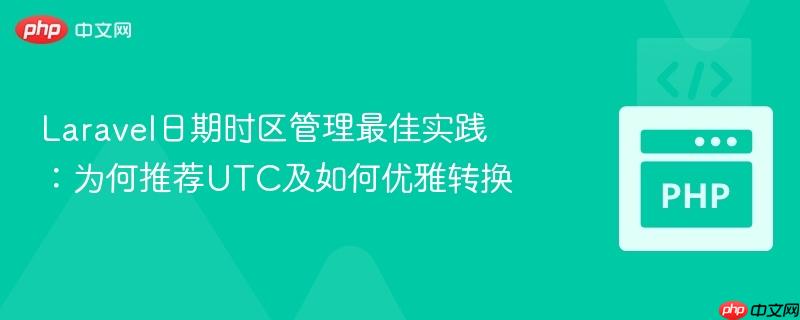 Laravel日期时区管理最佳实践：为何推荐UTC及如何优雅转换