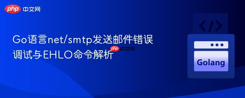 Go语言net/smtp发送邮件错误调试与EHLO命令解析