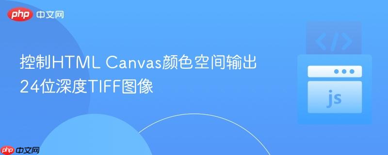控制HTML Canvas颜色空间输出24位深度TIFF图像