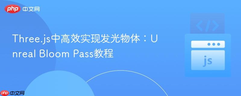 Three.js中高效实现发光物体：Unreal Bloom Pass教程