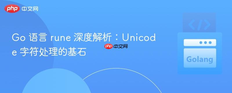 Go 语言 rune 深度解析：Unicode 字符处理的基石