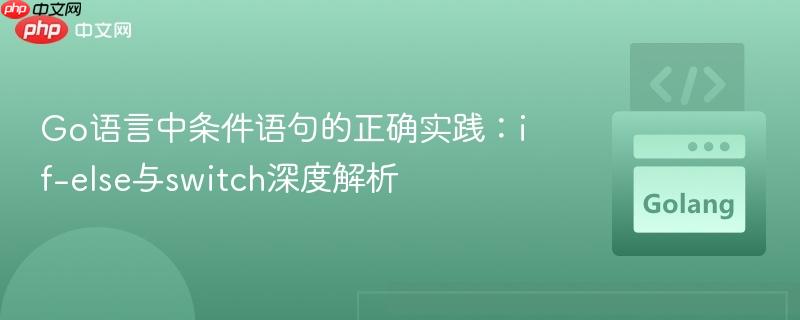 Go语言中条件语句的正确实践：if-else与switch深度解析