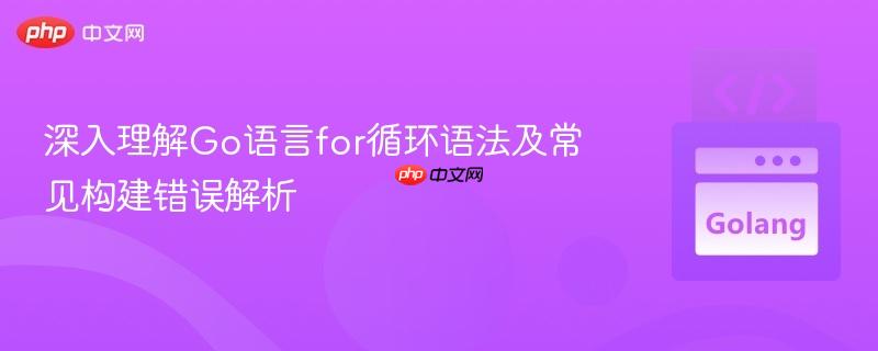 深入理解Go语言for循环语法及常见构建错误解析