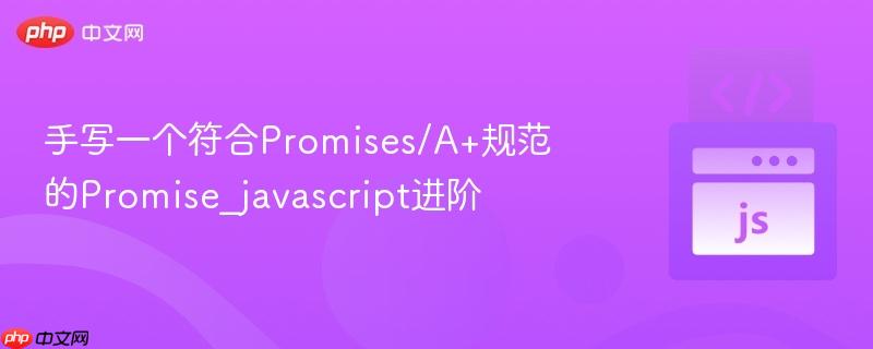 手写一个符合Promises/A+规范的Promise_javascript进阶