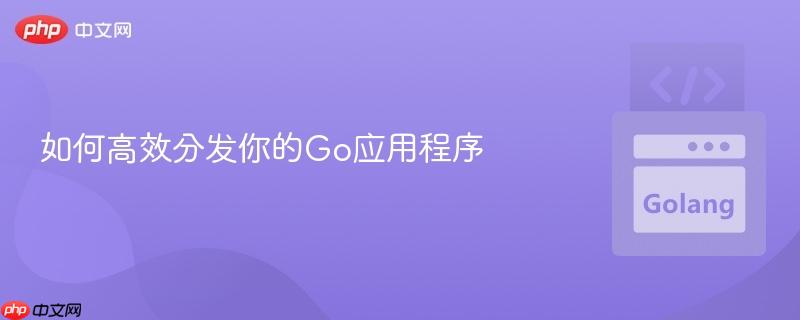 如何高效分发你的Go应用程序