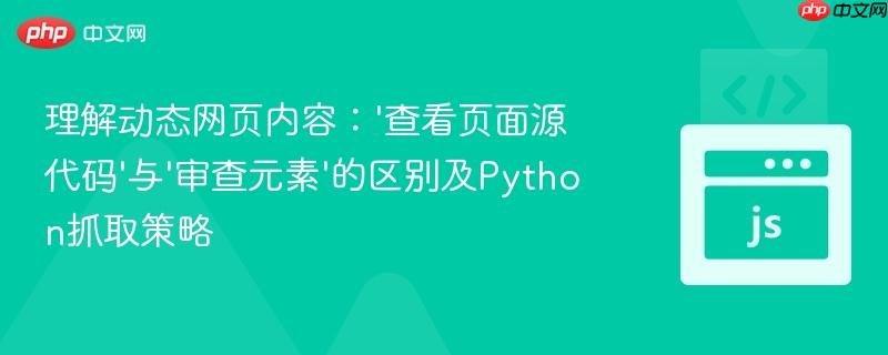 理解动态网页内容：‘查看页面源代码’与‘审查元素’的区别及Python抓取策略