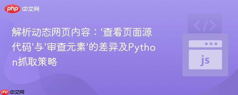 解析动态网页内容：‘查看页面源代码’与‘审查元素’的差异及Python抓取策略