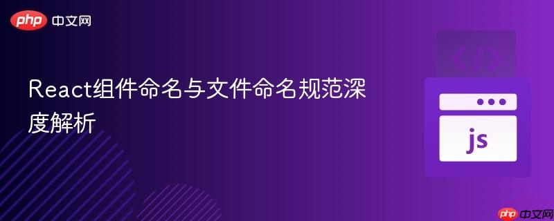 React组件命名与文件命名规范深度解析