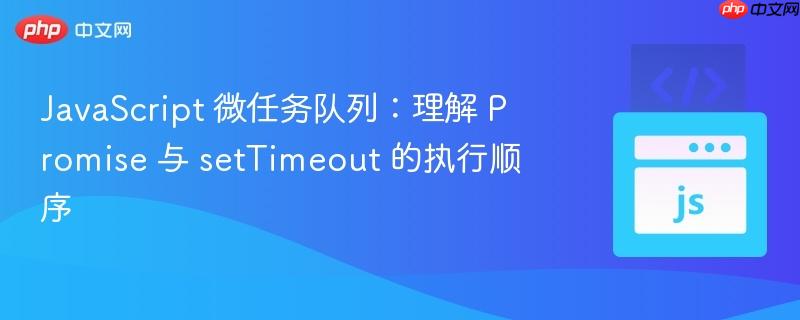 JavaScript 微任务队列：理解 Promise 与 setTimeout 的执行顺序