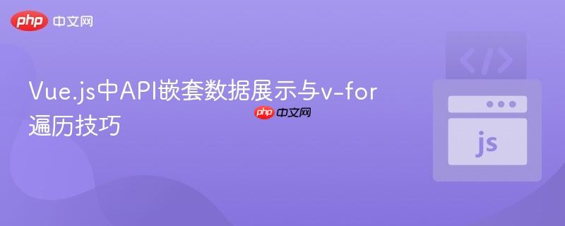 Vue.js中API嵌套数据展示与v-for遍历技巧