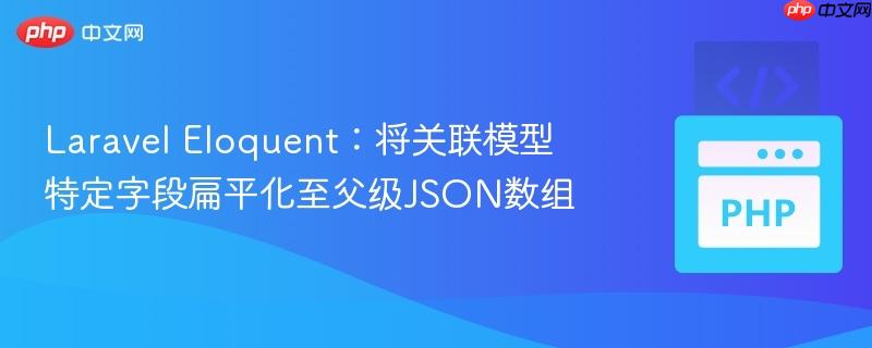 Laravel Eloquent：将关联模型特定字段扁平化至父级JSON数组