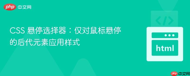 CSS 悬停选择器：仅对鼠标悬停的后代元素应用样式