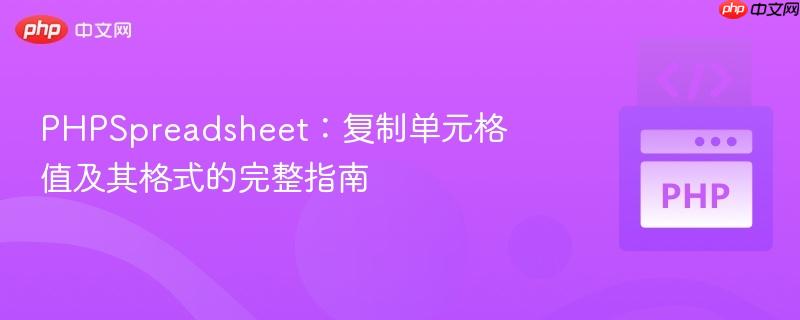 PHPSpreadsheet：复制单元格值及其格式的完整指南