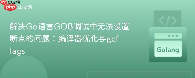解决Go语言GDB调试中无法设置断点的问题：编译器优化与gcflags