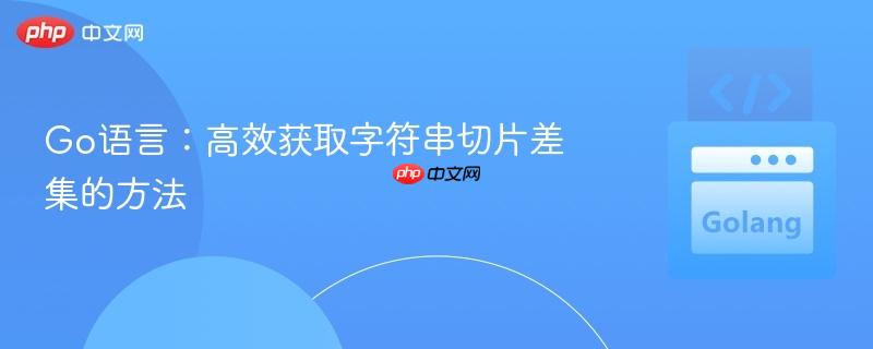 Go语言：高效获取字符串切片差集的方法