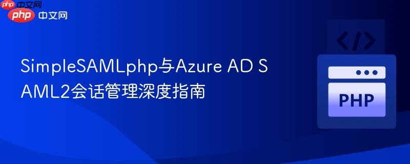 SimpleSAMLphp与Azure AD SAML2会话管理深度指南