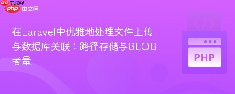 在Laravel中优雅地处理文件上传与数据库关联：路径存储与BLOB考量