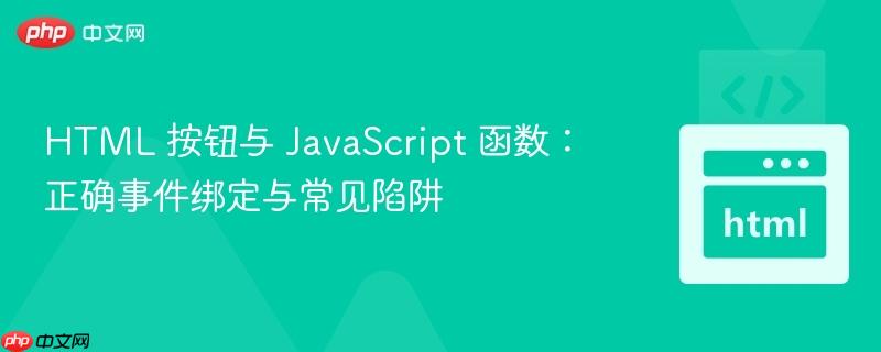 HTML 按钮与 JavaScript 函数：正确事件绑定与常见陷阱