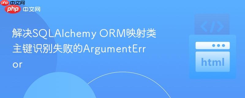 解决SQLAlchemy ORM映射类主键识别失败的ArgumentError