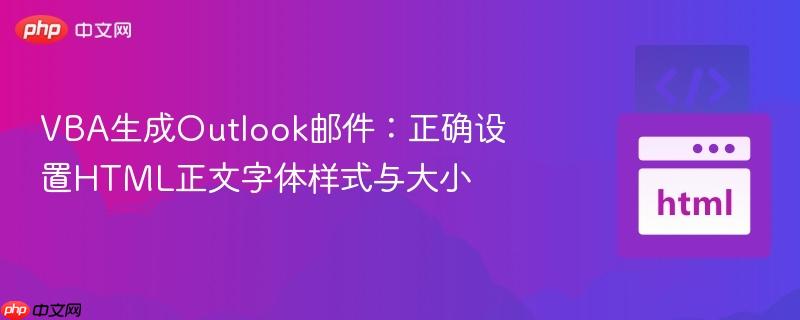 VBA生成Outlook邮件：正确设置HTML正文字体样式与大小