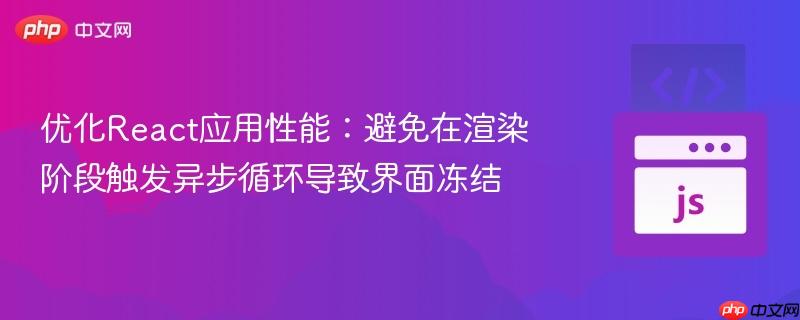 优化React应用性能：避免在渲染阶段触发异步循环导致界面冻结