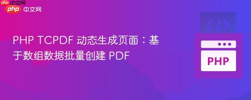 PHP TCPDF 动态生成页面：基于数组数据批量创建 PDF