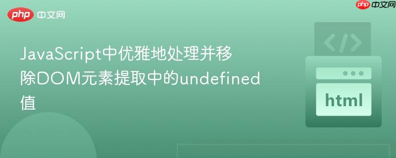 JavaScript中优雅地处理并移除DOM元素提取中的undefined值