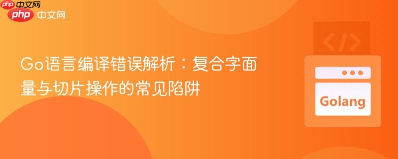 Go语言编译错误解析：复合字面量与切片操作的常见陷阱