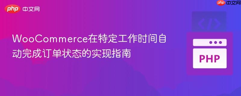 WooCommerce在特定工作时间自动完成订单状态的实现指南