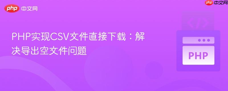PHP实现CSV文件直接下载：解决导出空文件问题