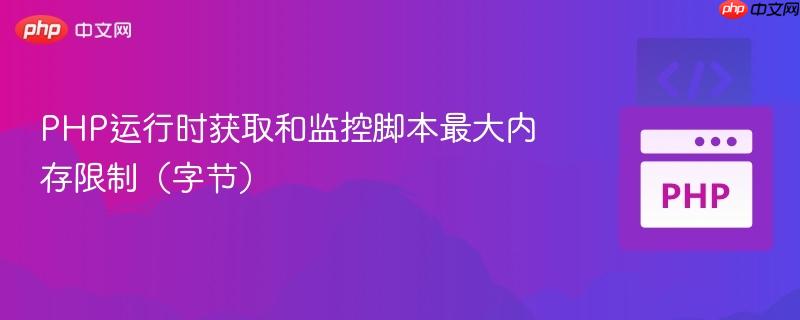 PHP运行时获取和监控脚本最大内存限制（字节）