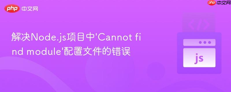 解决Node.js项目中‘Cannot find module’配置文件的错误