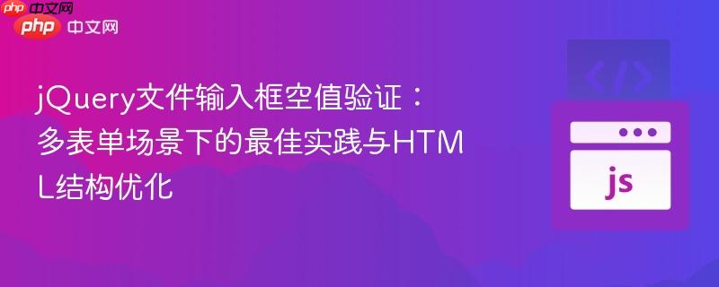 jQuery文件输入框空值验证：多表单场景下的最佳实践与HTML结构优化