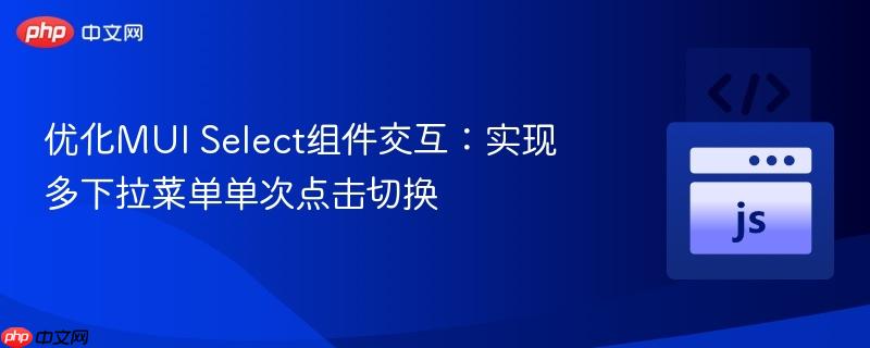 优化MUI Select组件交互：实现多下拉菜单单次点击切换
