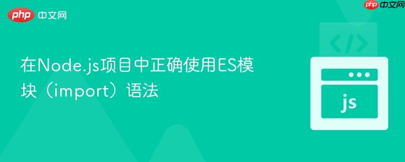 在Node.js项目中正确使用ES模块（import）语法