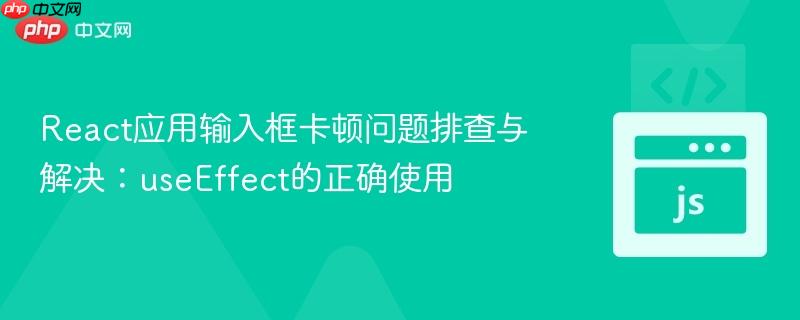 React应用输入框卡顿问题排查与解决：useEffect的正确使用