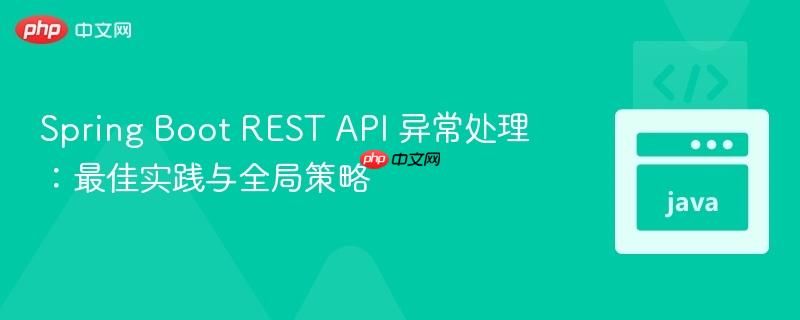 Spring Boot REST API 异常处理：最佳实践与全局策略