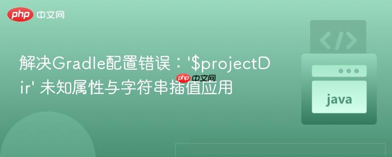 解决Gradle配置错误：‘$projectDir’ 未知属性与字符串插值应用