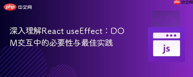 深入理解React useEffect：DOM交互中的必要性与最佳实践